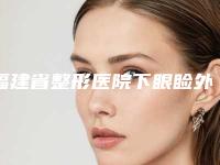 福建省整形医院下眼睑外翻修复手术-福州市皮肤病防治院重点分享