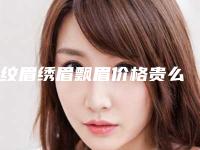 纹眉绣眉飘眉价格贵么