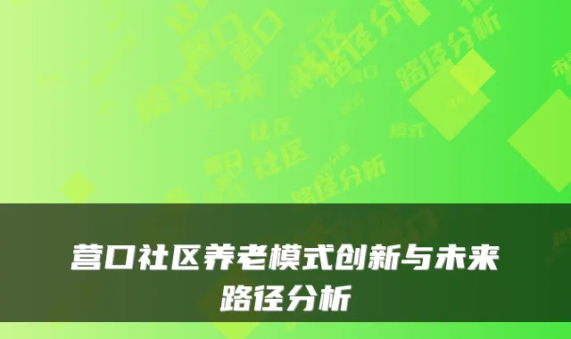 营口社区养老模式创新与未来路径分析