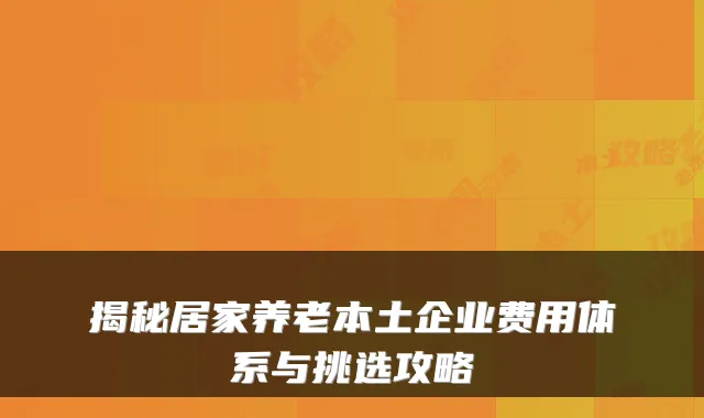 揭秘居家养老本土企业费用体系与挑选攻略