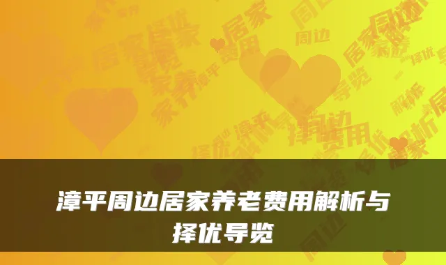 漳平周边居家养老费用解析与择优导览