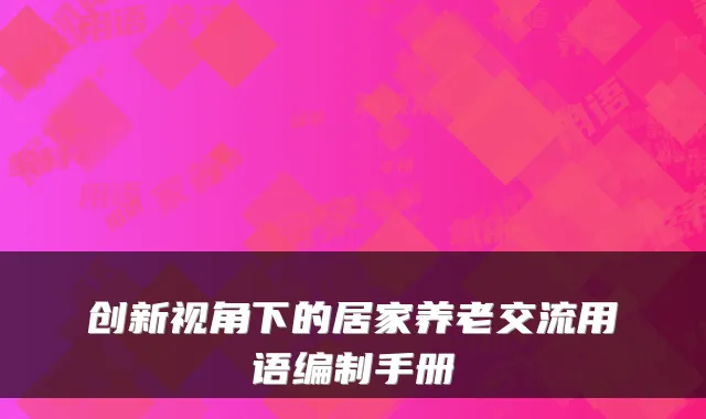 创新视角下的居家养老交流用语编制手册