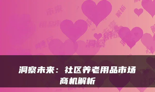 洞察未来：社区养老用品市场商机解析