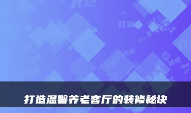 打造温馨养老客厅的装修秘诀