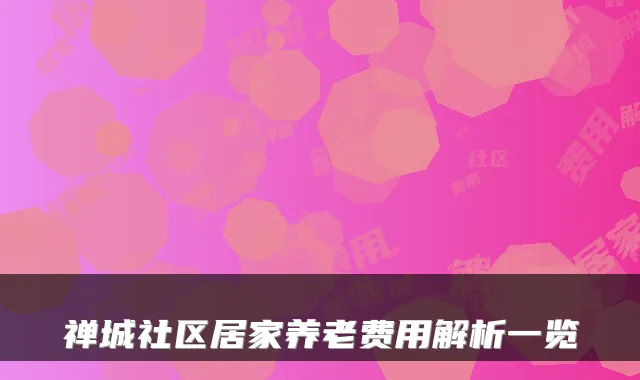 禅城社区居家养老费用解析一览
