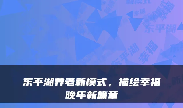 东平湖养老新模式，描绘幸福晚年新篇章