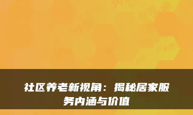 社区养老新视角:揭秘居家服务内涵与价值