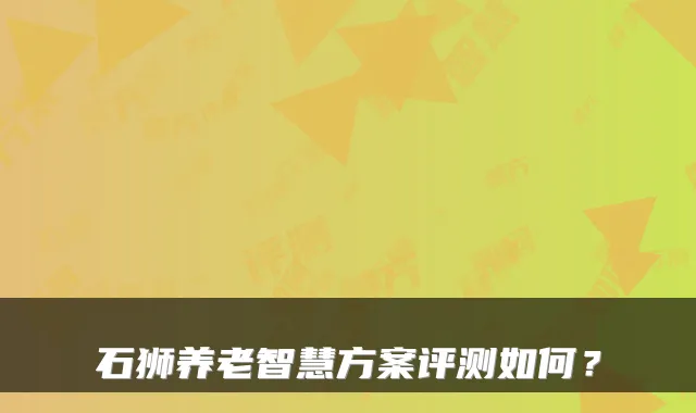 石狮养老智慧方案评测如何？
