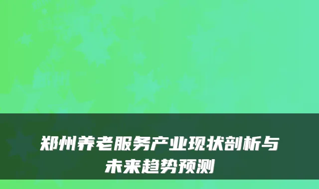 郑州养老服务产业现状剖析与未来趋势预测