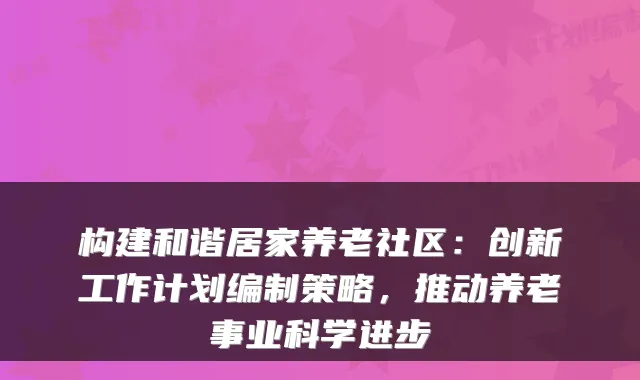 构建和谐居家养老社区:创新工作计划编制策略,推动养老事业科学进步