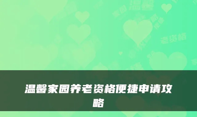 温馨家园养老资格便捷申请攻略