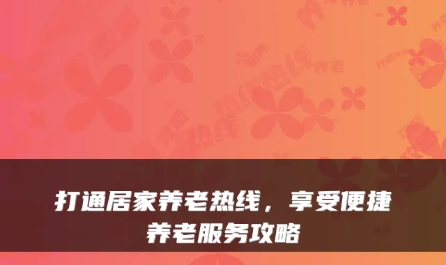 打通居家养老热线,享受便捷养老服务攻略