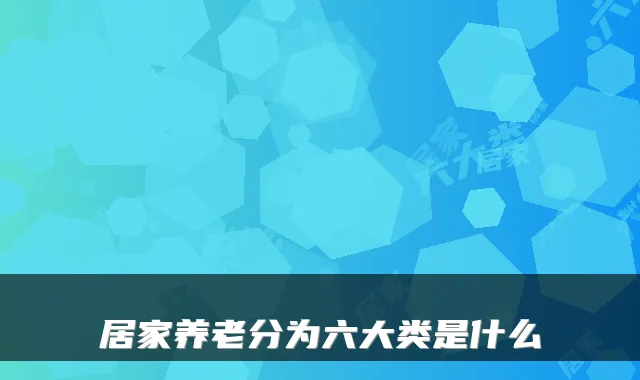 居家养老分为六大类是什么