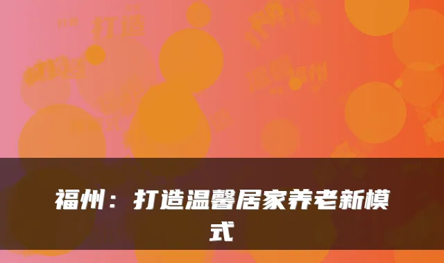 福州:打造温馨居家养老新模式