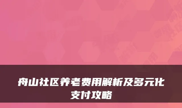 舟山社区养老费用解析及多元化支付攻略