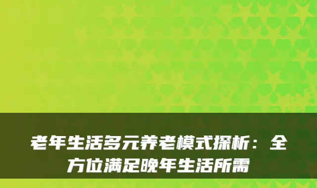 老年生活多元养老模式探析:全方位满足晚年生活所需