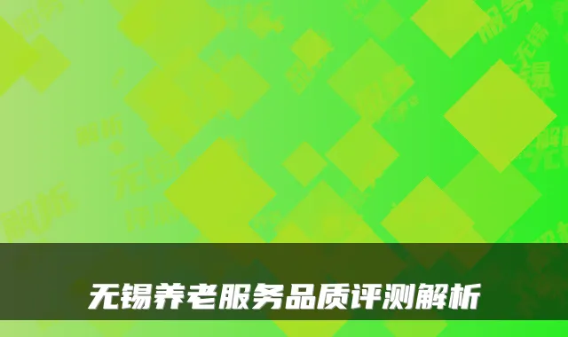无锡养老服务品质评测解析
