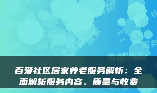 百爱社区居家养老服务解析:全面解析服务内容、质量与收费