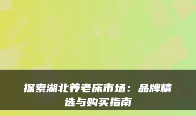 探索湖北养老床市场:品牌精选与购买指南