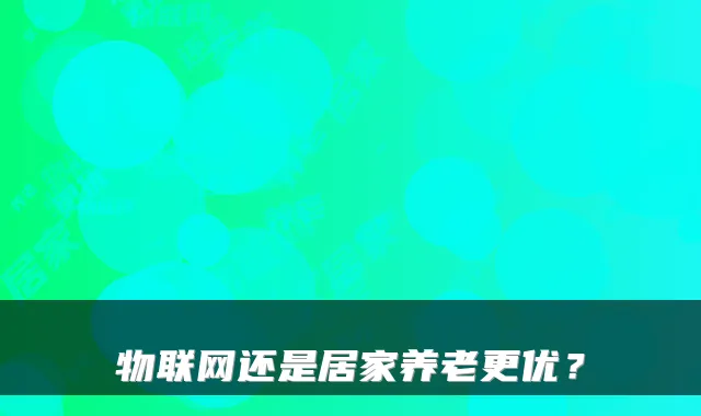 物联网还是居家养老更优?