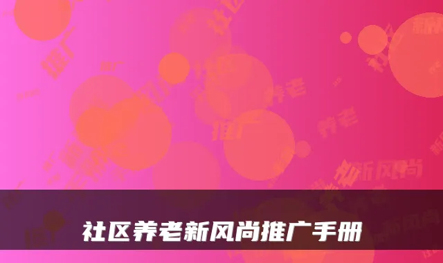 社区养老新风尚推广手册