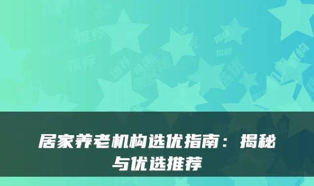 居家养老机构选优指南:揭秘与优选推荐