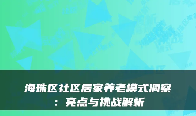 海珠区社区居家养老模式洞察:亮点与挑战解析