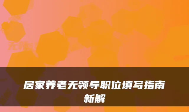 居家养老无领导职位填写指南新解