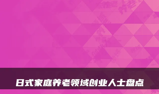 日式家庭养老领域创业人士盘点