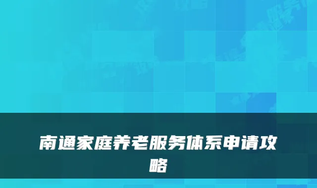 南通家庭养老服务体系申请攻略