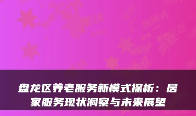 盘龙区养老服务新模式探析：居家服务现状洞察与未来展望