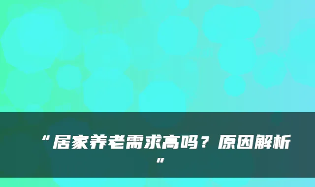 “居家养老需求高吗?原因解析”