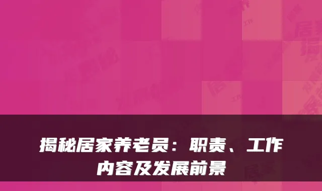 揭秘居家养老员:职责、工作内容及发展前景