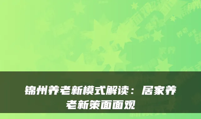 锦州养老新模式解读:居家养老新策面面观