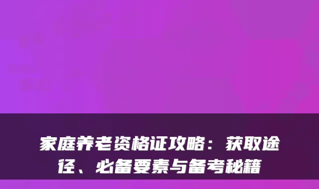 家庭养老资格证攻略:获取途径、必备要素与备考秘籍