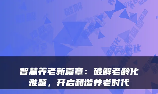 智慧养老新篇章:破解老龄化难题,开启和谐养老时代