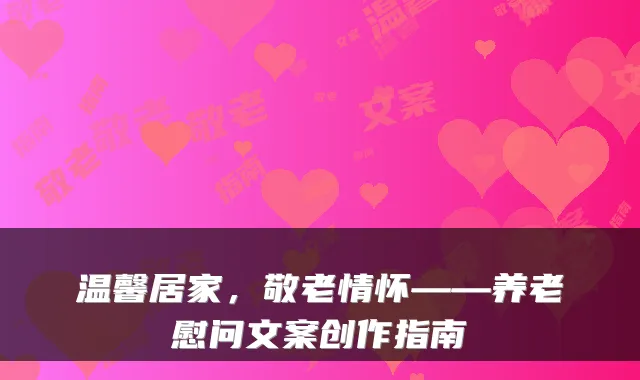 温馨居家,敬老情怀——养老慰问文案创作指南