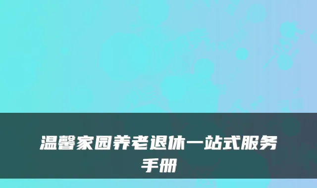 温馨家园养老退休一站式服务手册