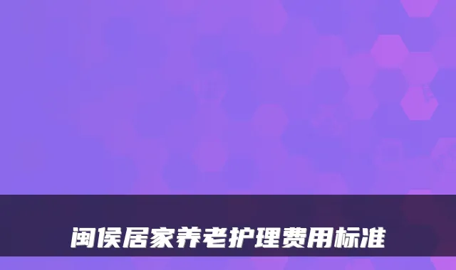 闽侯居家养老护理费用标准