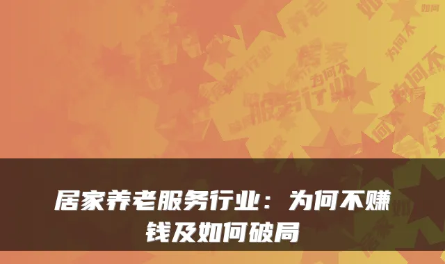 居家养老服务行业:为何不赚钱及如何破局