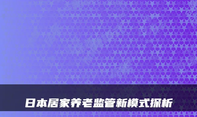 日本居家养老监管新模式探析