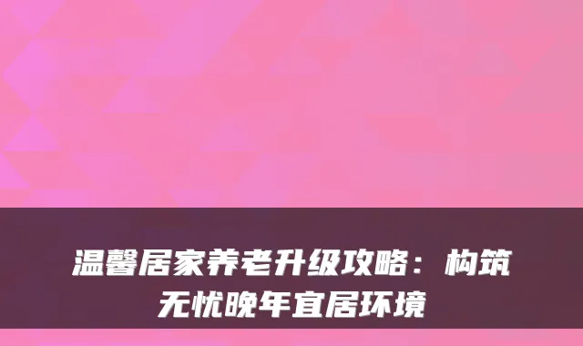 温馨居家养老升级攻略：构筑无忧晚年宜居环境
