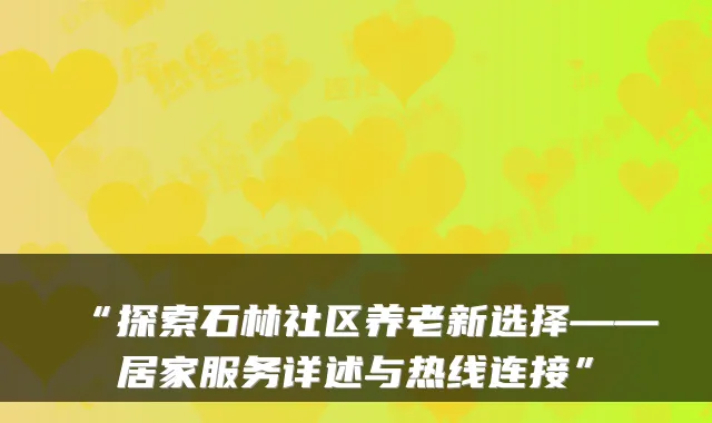 “探索石林社区养老新选择——居家服务详述与热线连接”