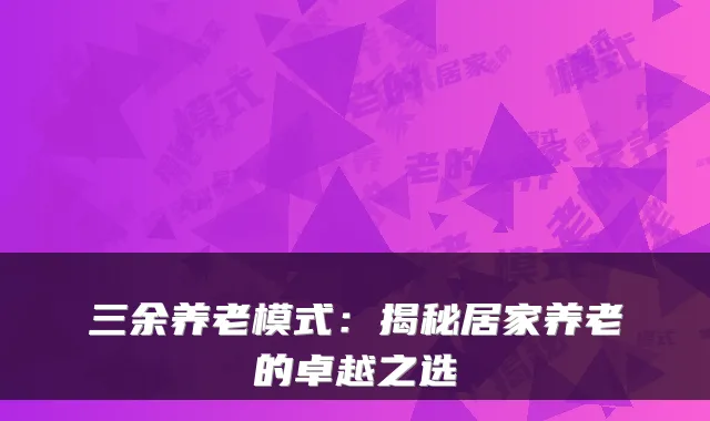 三余养老模式:揭秘居家养老的卓越之选
