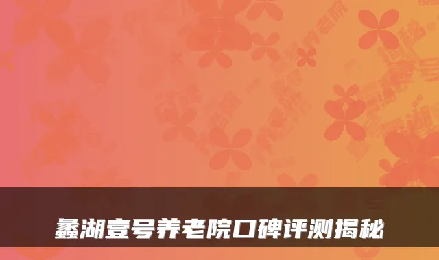 蠡湖壹号养老院口碑评测揭秘