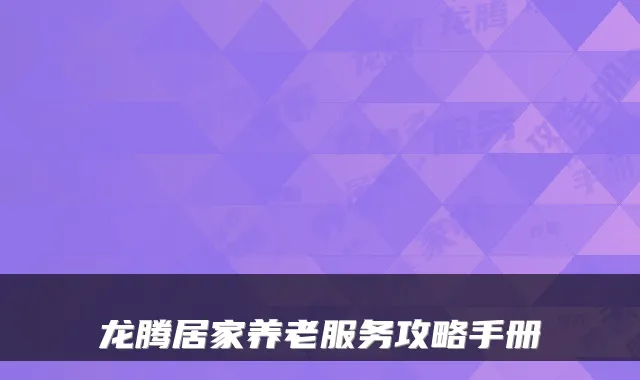 龙腾居家养老服务攻略手册