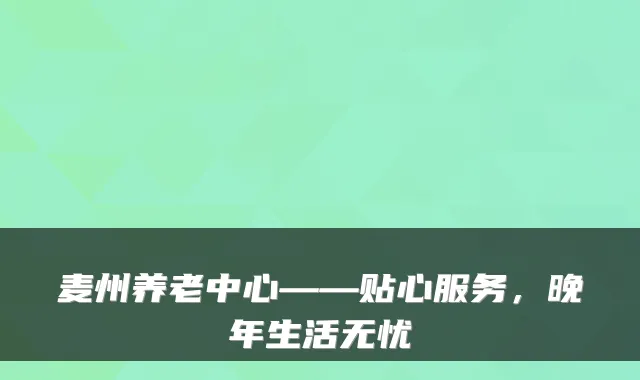 麦州养老中心——贴心服务,晚年生活无忧