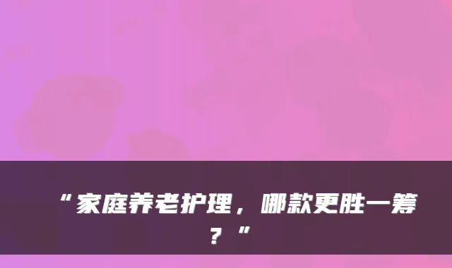 “家庭养老护理，哪款更胜一筹？”
