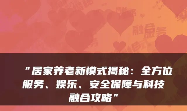 “居家养老新模式揭秘：全方位服务、娱乐、安全保障与科技融合攻略”