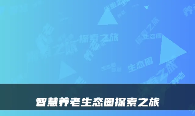智慧养老生态圈探索之旅